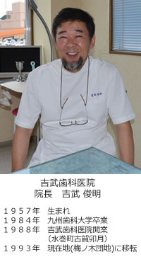 吉武歯科医院院長　吉武 俊明。１９５７年　生まれ。
１９８４年　九州歯科大学卒業。１９８８年　吉武歯科医院開業（水巻町古賀卯月）。１９９３年　現在地（梅ノ木団地）に移転